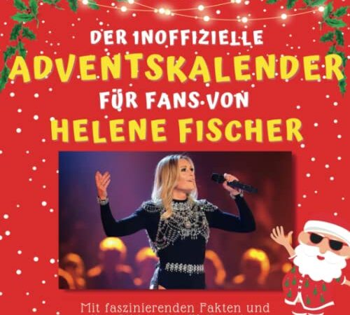 Der inoffizielle Adventskalender für Fans von Helene Fischer: Mit faszinierenden Fakten und tollen Bildern bis Weihnachten