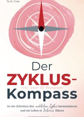 Der Zyklus-Kompass - In vier Schritten den weiblichen Zyklus harmonisieren und ein Leben in Balance führen - inkl. über 30 Rezepten