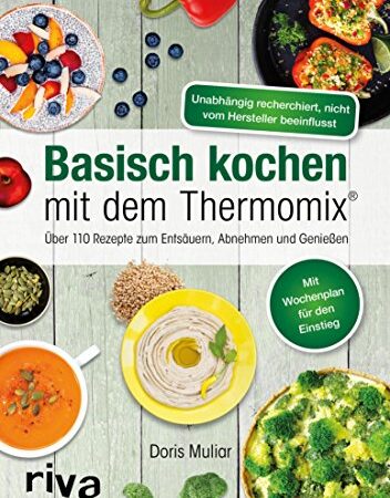 Basisch kochen mit dem Thermomix®: Über 110 Rezepte zum Entsäuern, Abnehmen und Genießen. Mehr Vitalität & Wohlbefinden mit einem ausgeglichenen Säure-Basen-Haushalt – für die ganze Familie